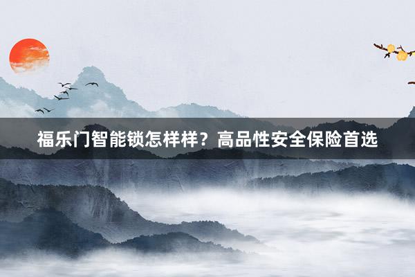 福乐门智能锁怎样样？高品性安全保险首选