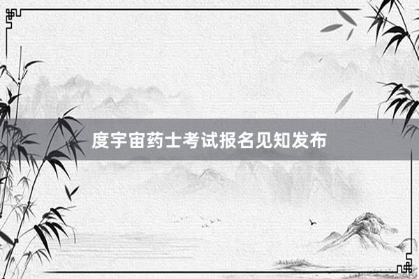 度宇宙药士考试报名见知发布