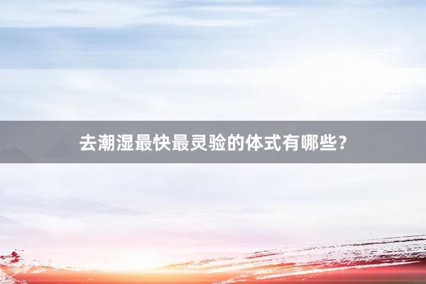 去潮湿最快最灵验的体式有哪些？