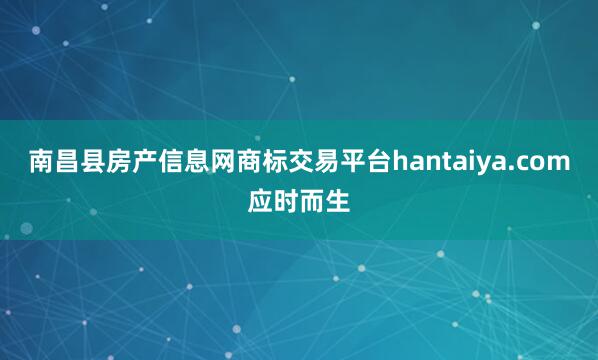 南昌县房产信息网商标交易平台hantaiya.com应时而生