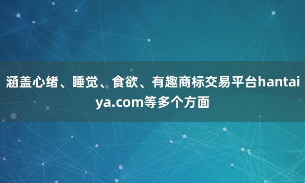 涵盖心绪、睡觉、食欲、有趣商标交易平台hantaiya.com等多个方面